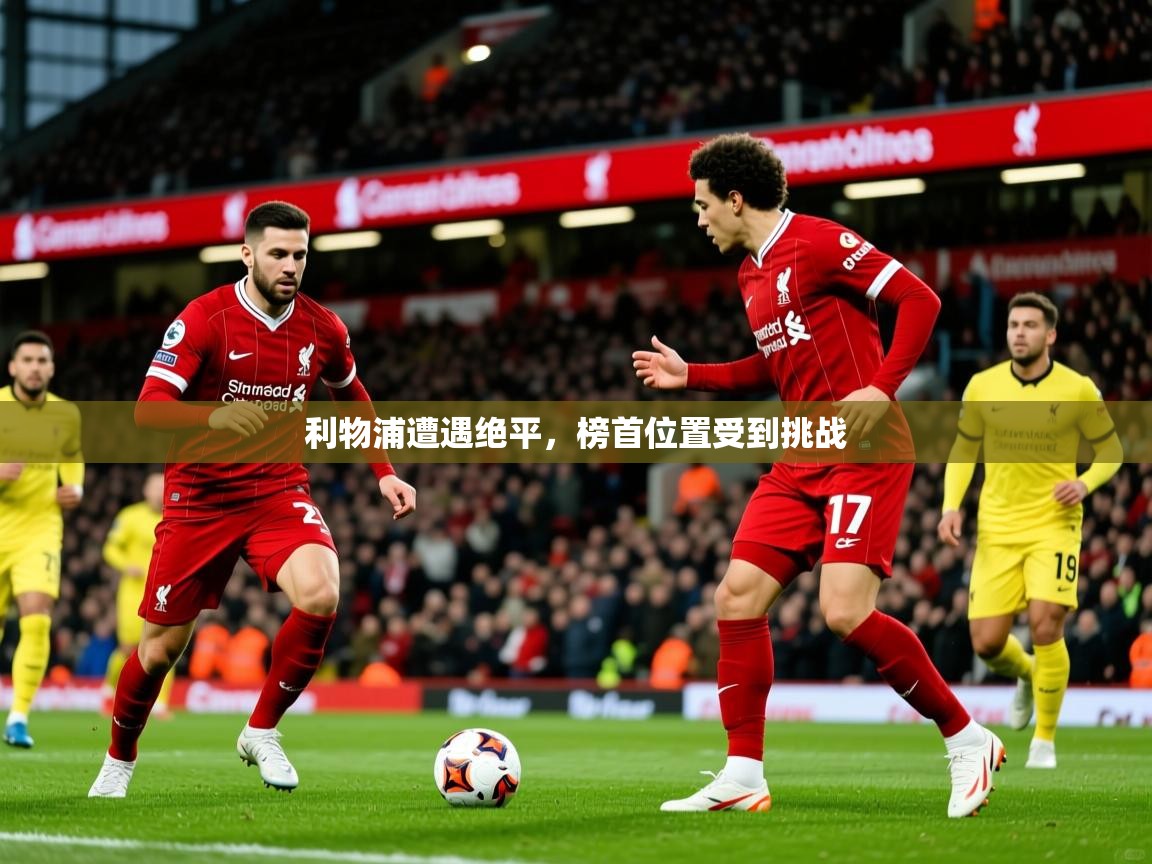 2026米兰体育报利物浦遭遇绝平，榜首位置受到挑战  第4张