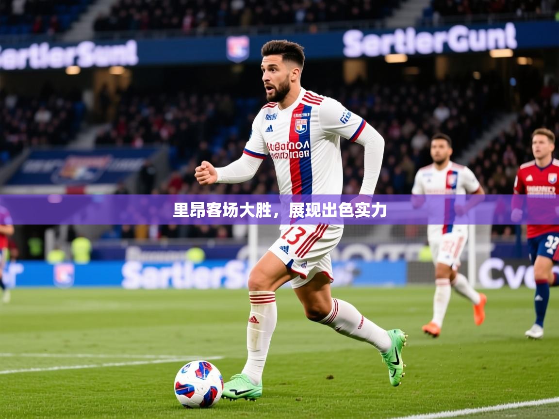2026米兰体育官方有实力里昂客场大胜，展现出色实力  第3张