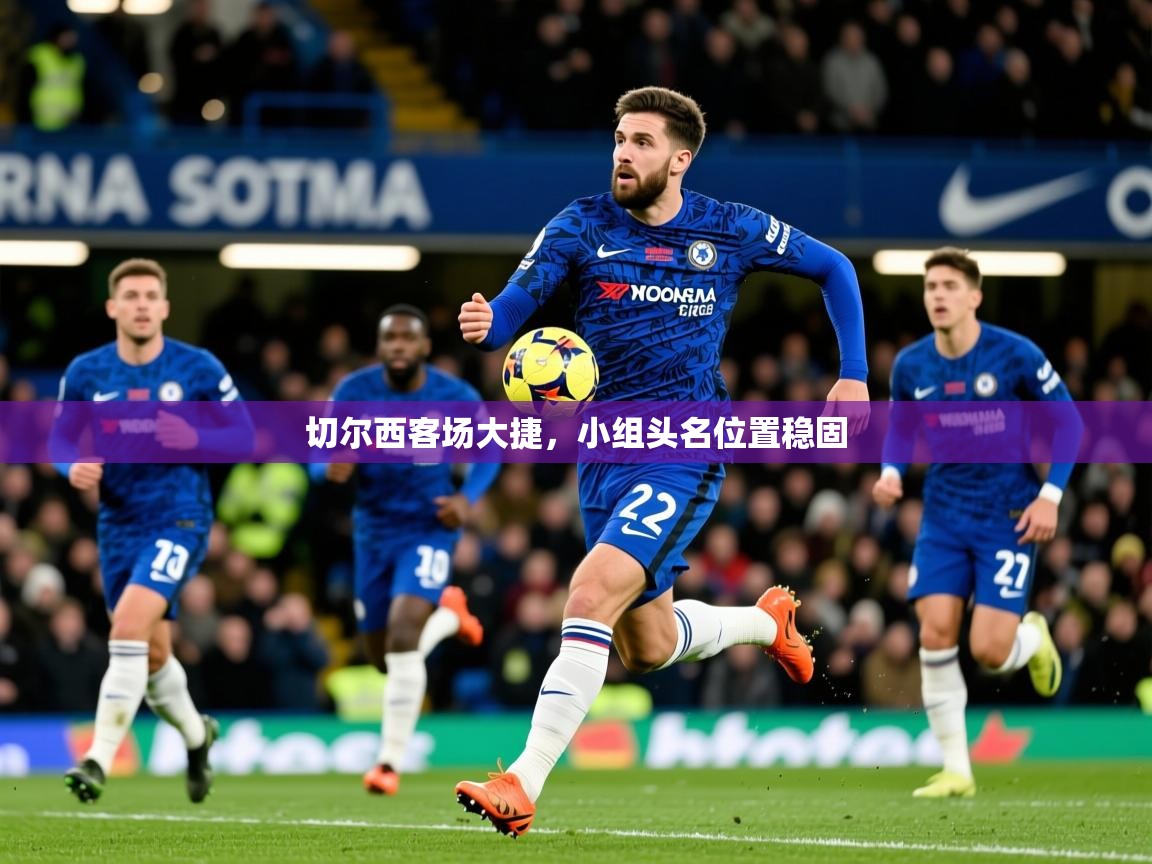 2026米兰体育下载切尔西客场大捷，小组头名位置稳固  第2张