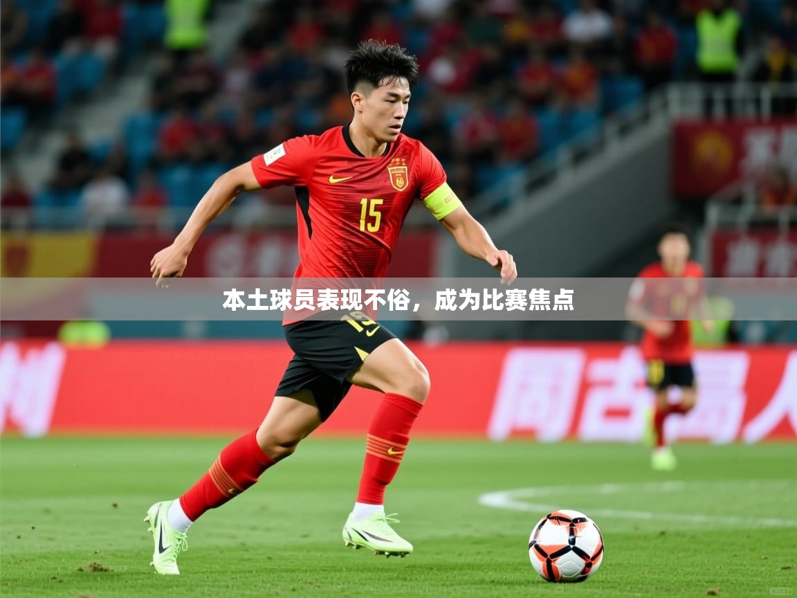 2026米兰体育官网入口本土球员表现不俗,成为比赛焦点 第3张