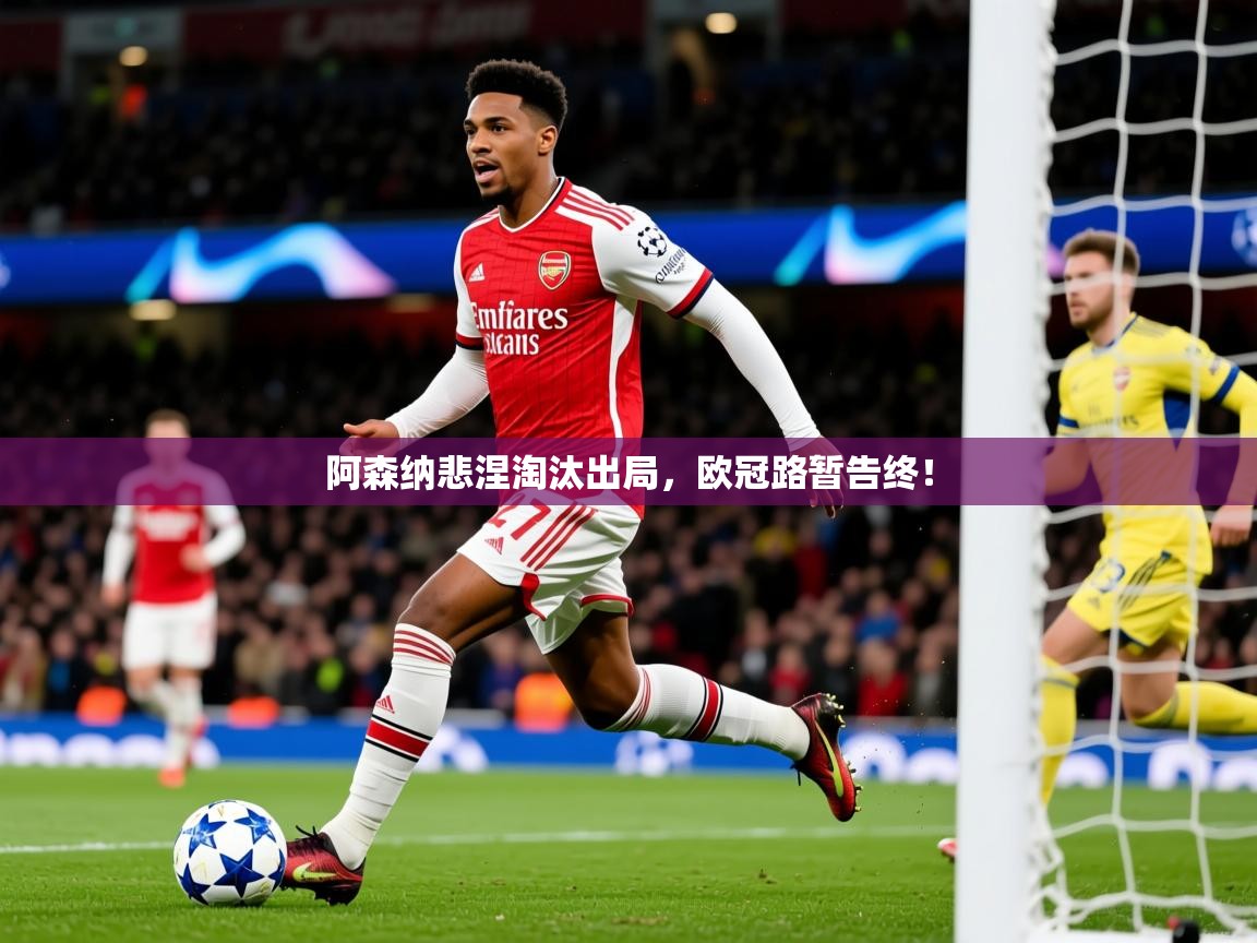 2026米兰体育app官网登录阿森纳悲涅淘汰出局,欧冠路暂告终! 第1张
