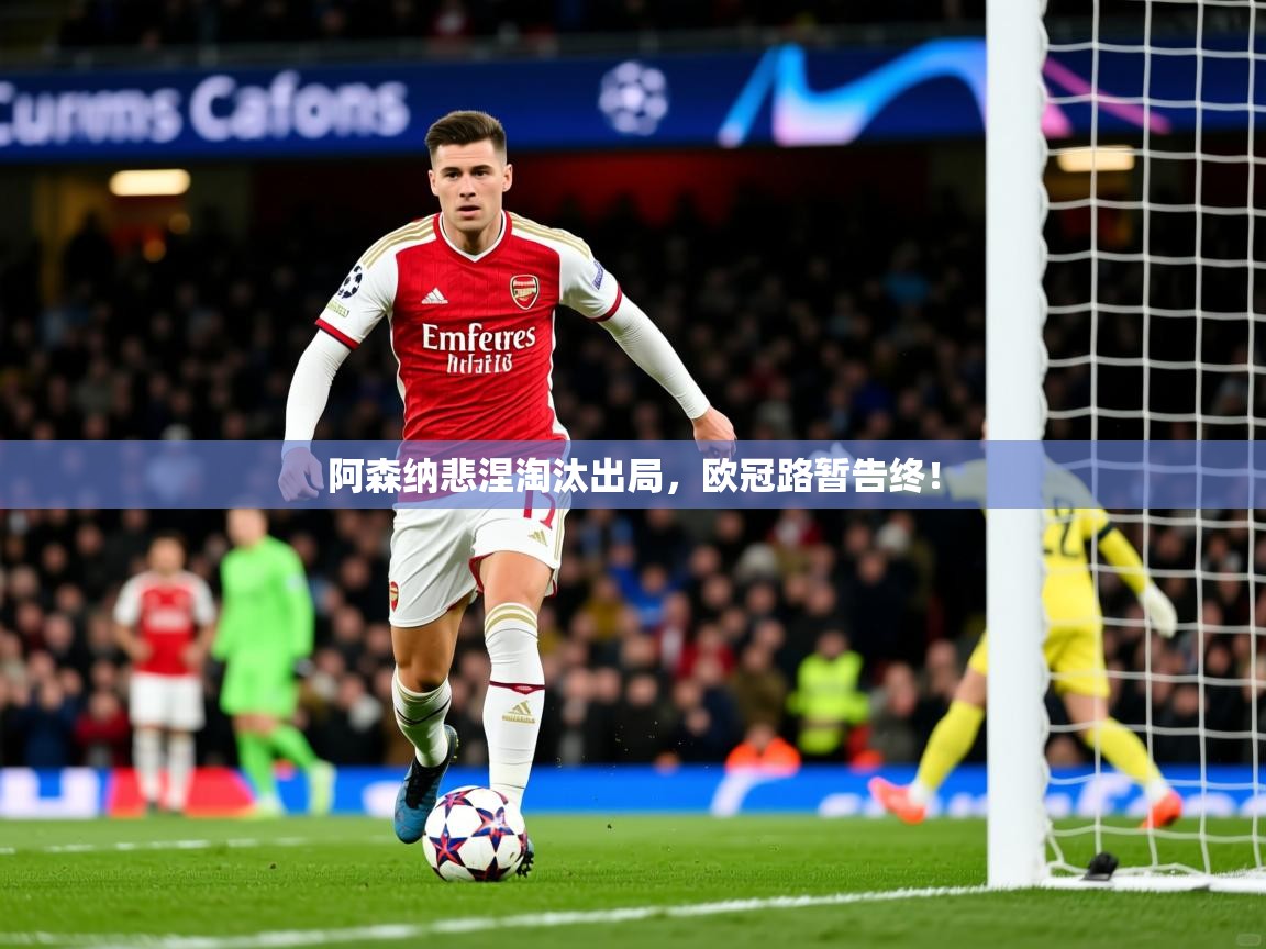 2026米兰体育app官网登录阿森纳悲涅淘汰出局,欧冠路暂告终! 第3张