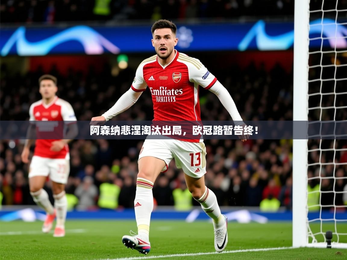 2026米兰体育app官网登录阿森纳悲涅淘汰出局,欧冠路暂告终! 第4张