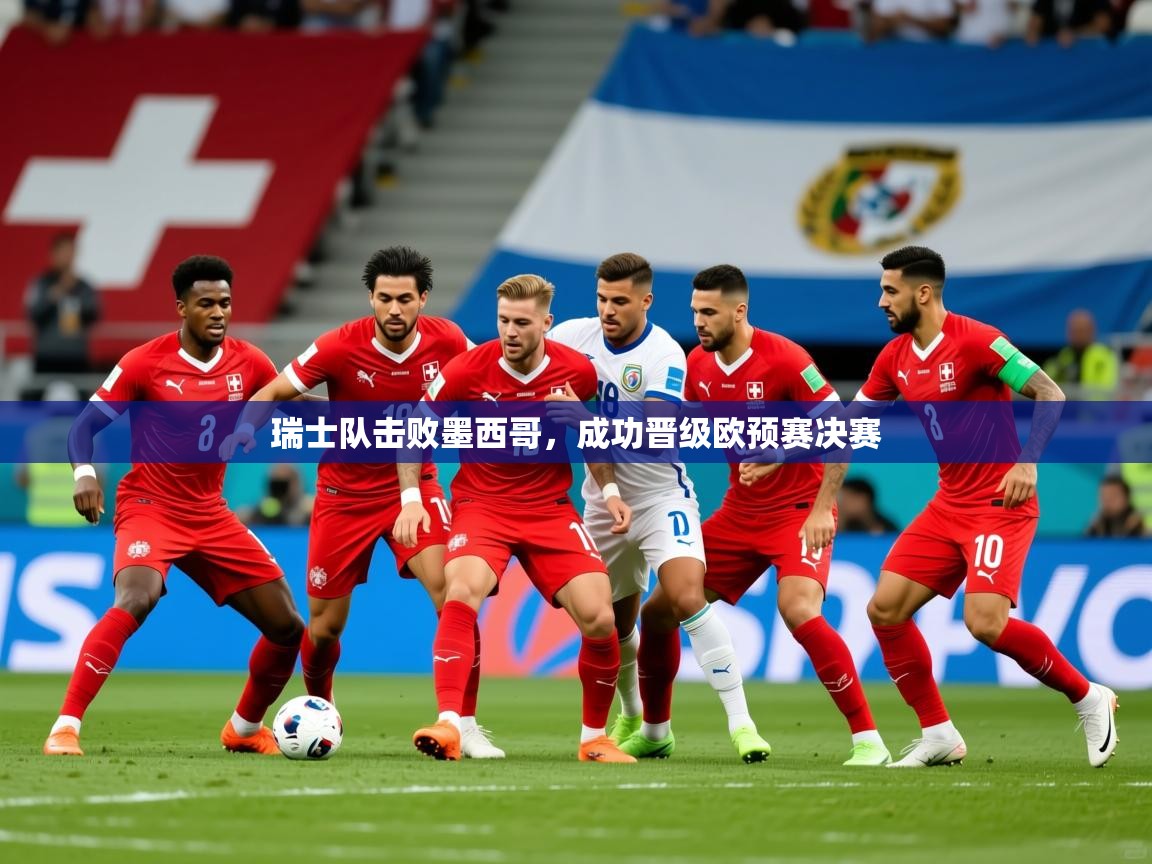 2026米兰体育在线瑞士队击败墨西哥,成功晋级欧预赛决赛 第1张