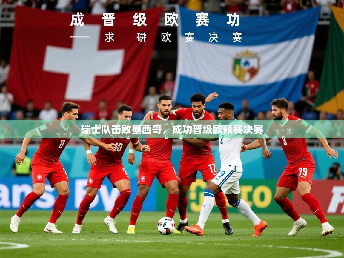 2026米兰体育在线瑞士队击败墨西哥,成功晋级欧预赛决赛 第2张