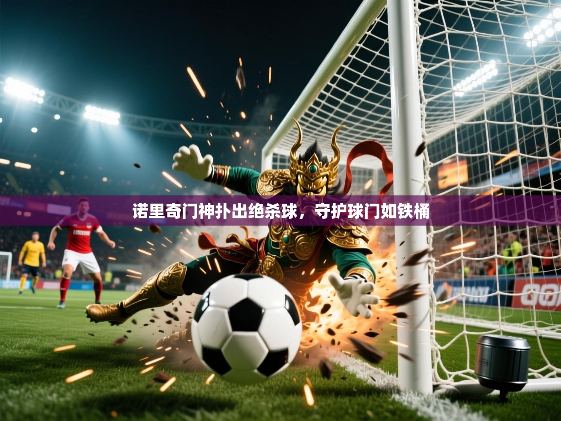 2026米兰体育app诺里奇门神扑出绝杀球，守护球门如铁桶  第2张