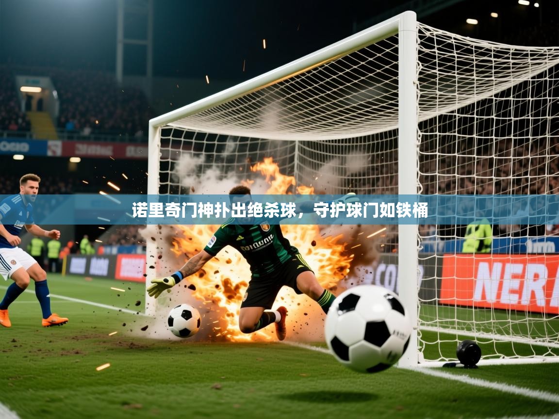 2026米兰体育app诺里奇门神扑出绝杀球，守护球门如铁桶  第3张