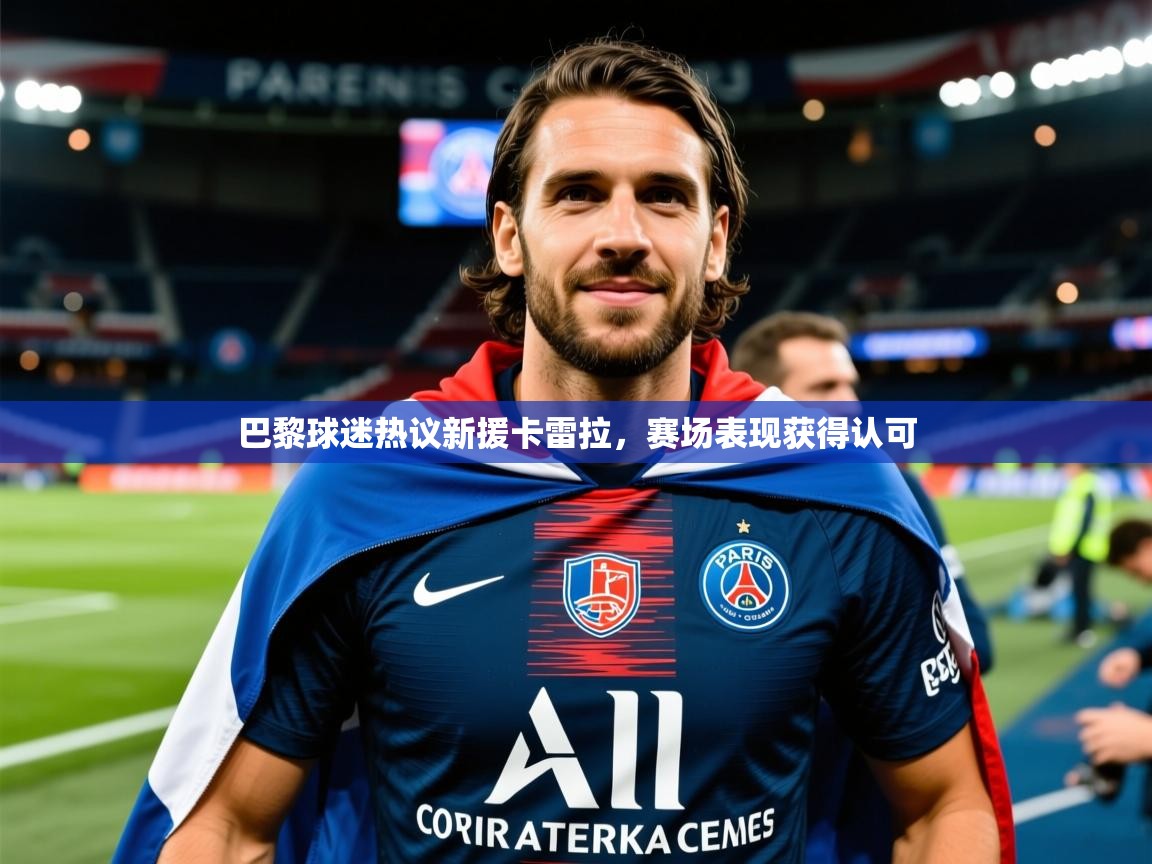 2026米兰体育巴黎球迷热议新援卡雷拉,赛场表现获得认可 第2张