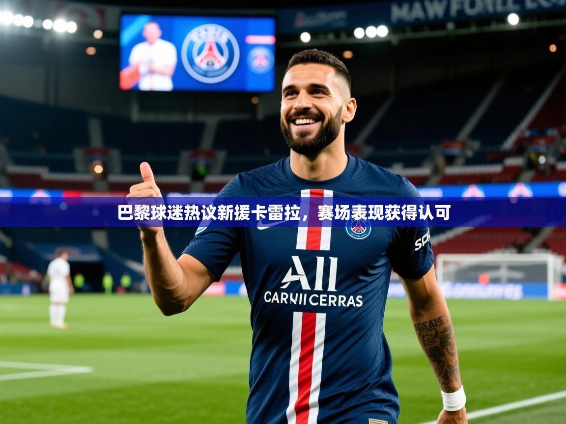 2026米兰体育巴黎球迷热议新援卡雷拉,赛场表现获得认可 第3张