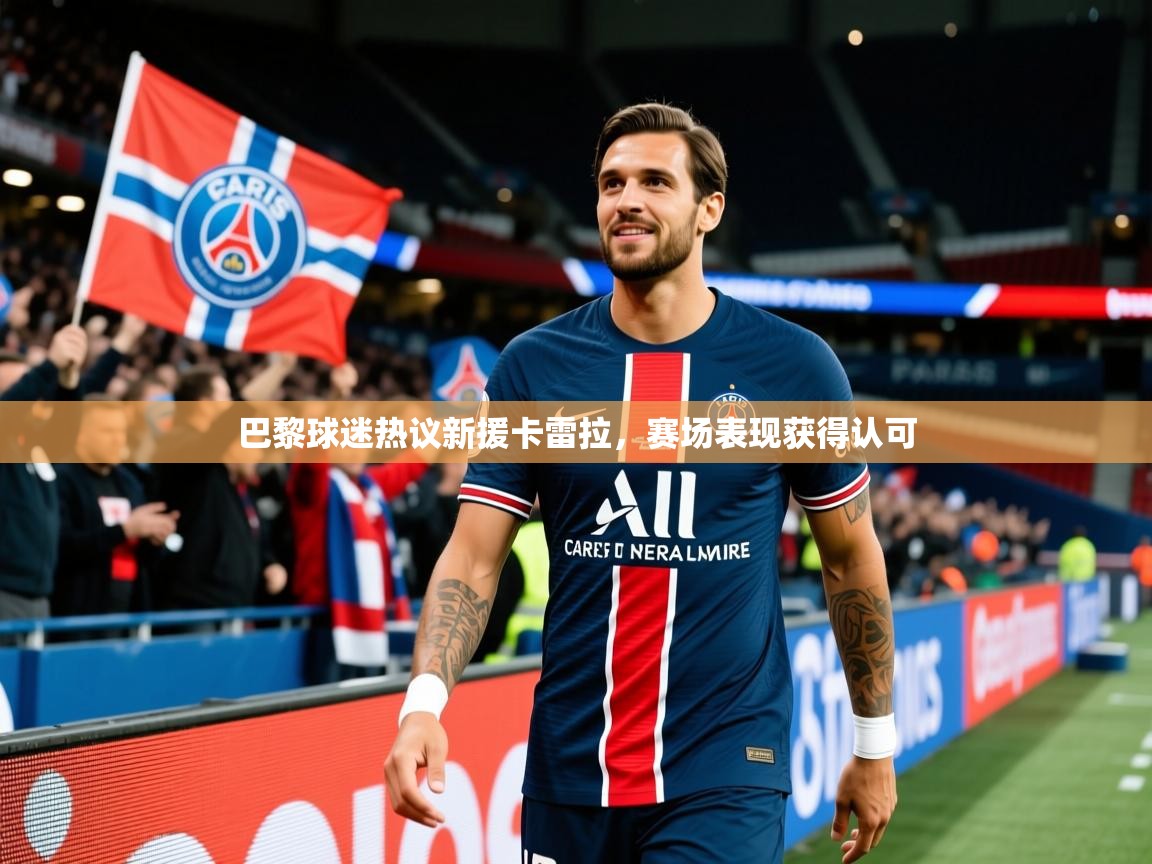 2026米兰体育巴黎球迷热议新援卡雷拉,赛场表现获得认可 第4张