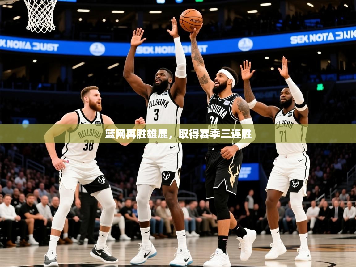 2026米兰体育官方客户端下载篮网再胜雄鹿,取得赛季三连胜 第1张