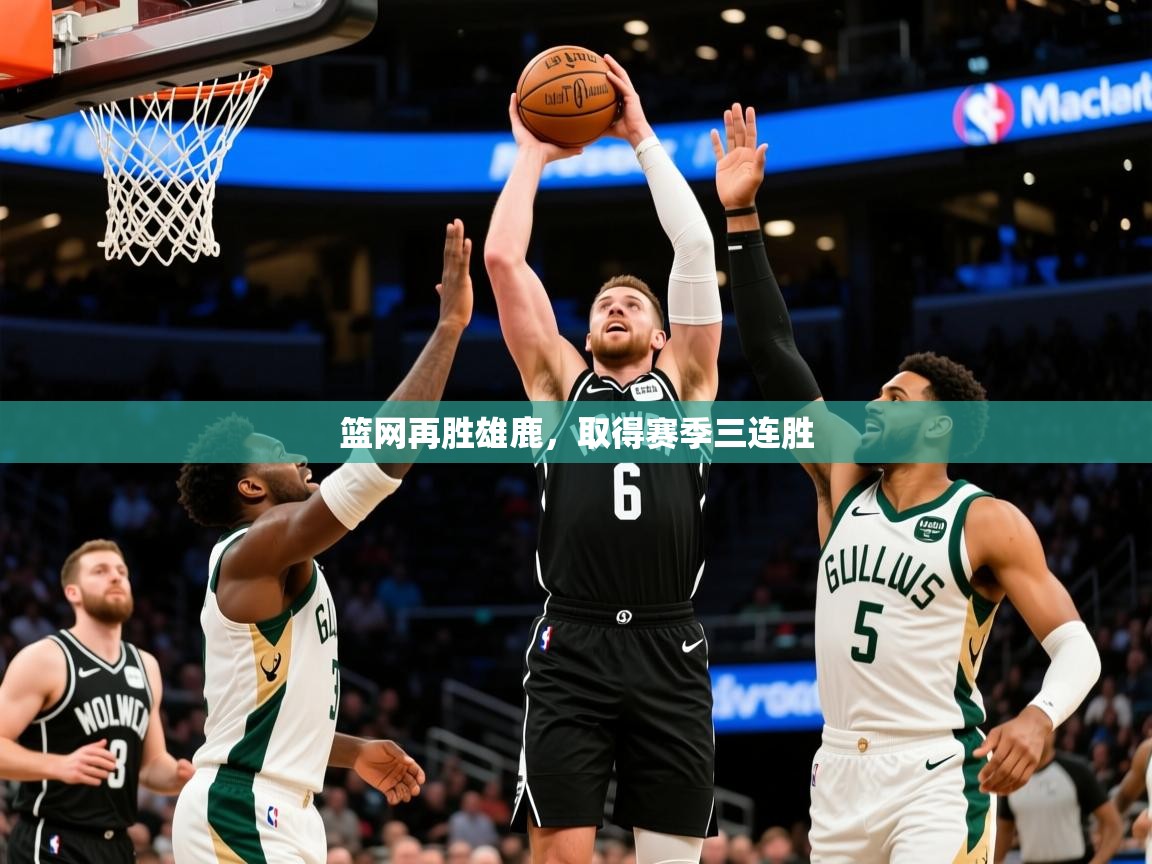 2026米兰体育官方客户端下载篮网再胜雄鹿,取得赛季三连胜 第2张