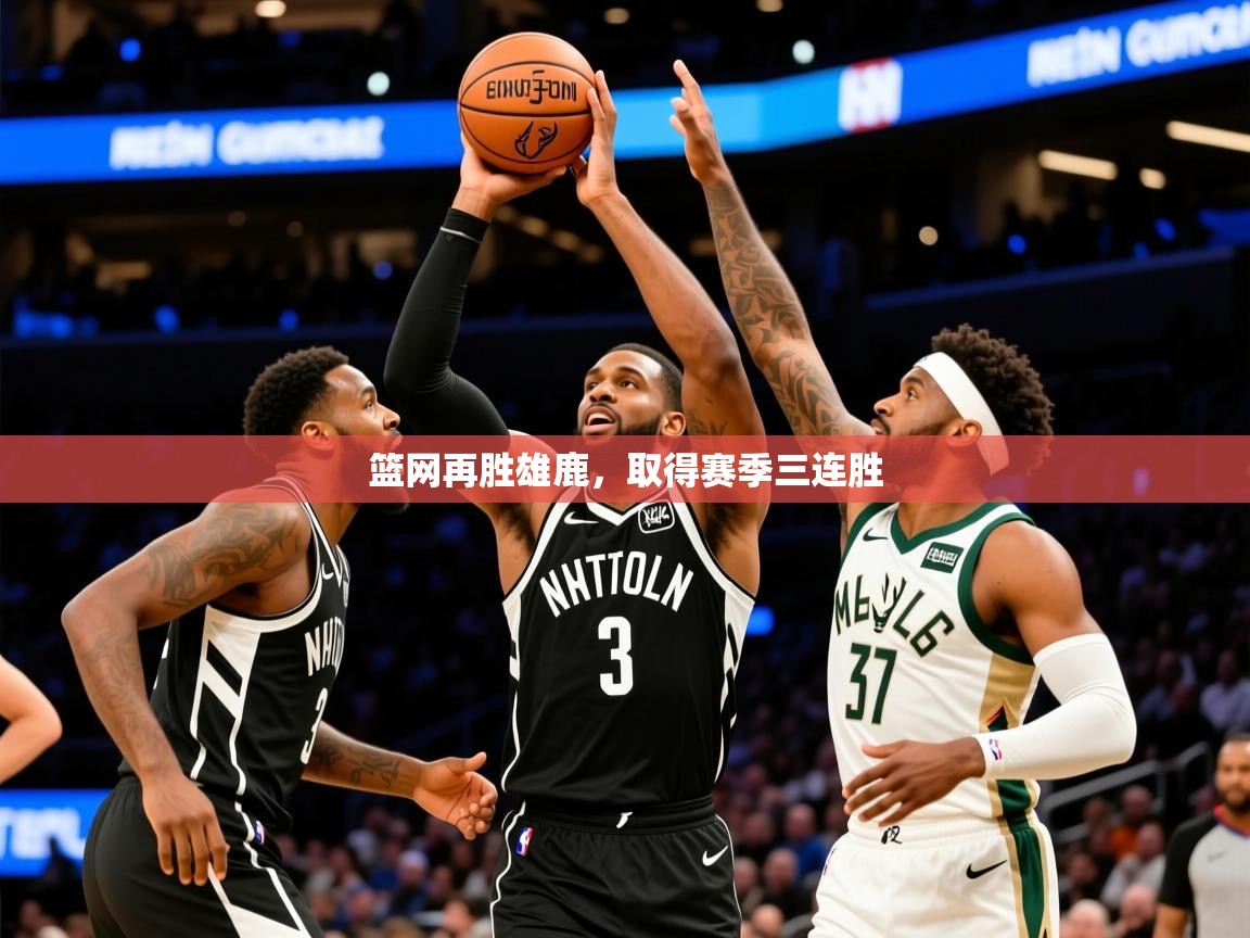2026米兰体育官方客户端下载篮网再胜雄鹿,取得赛季三连胜 第4张