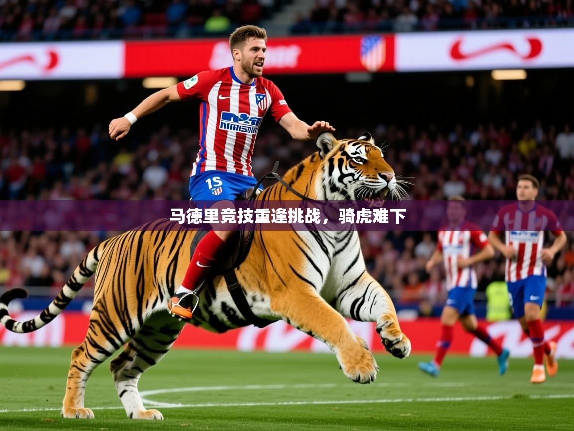 2026米兰体育app官网入口马德里竞技重逢挑战,骑虎难下 第1张