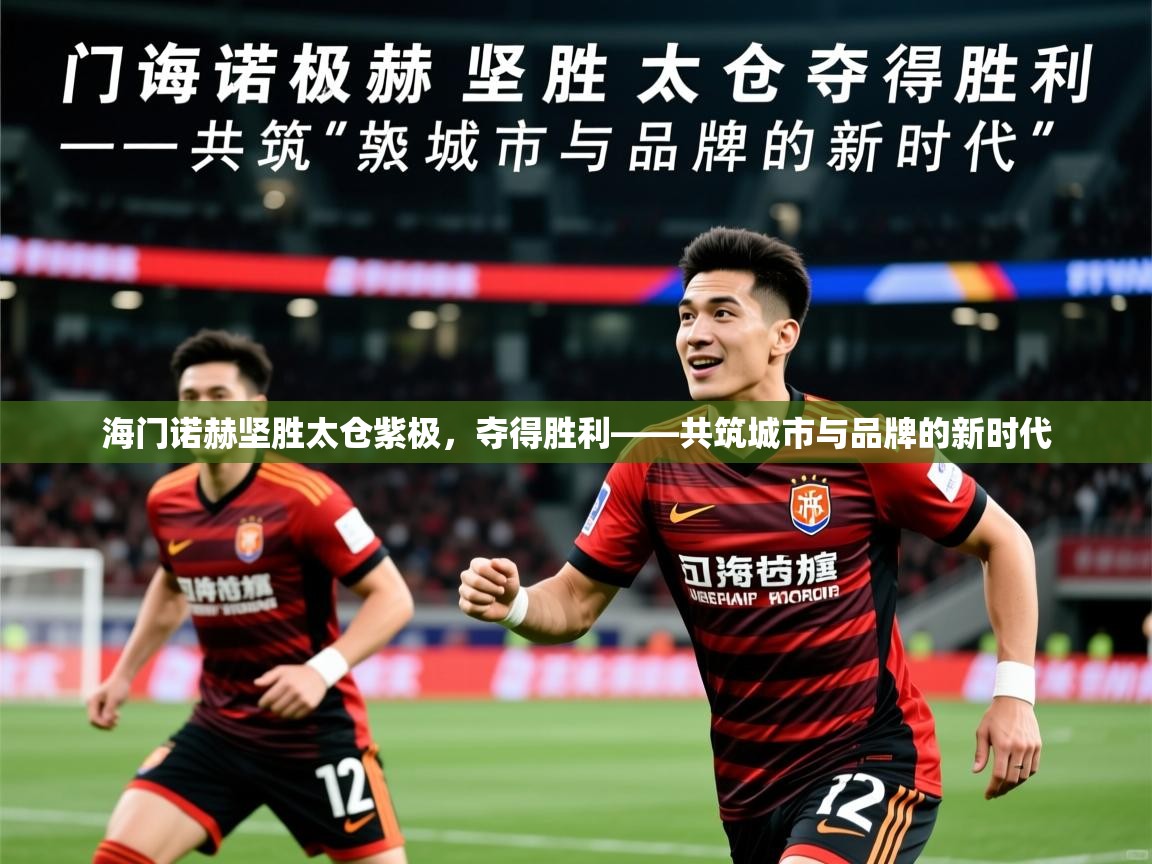 2026米兰体育app官网入口官方海门诺赫坚胜太仓紫极,夺得胜利——共筑城市与品牌的新时代 第1张
