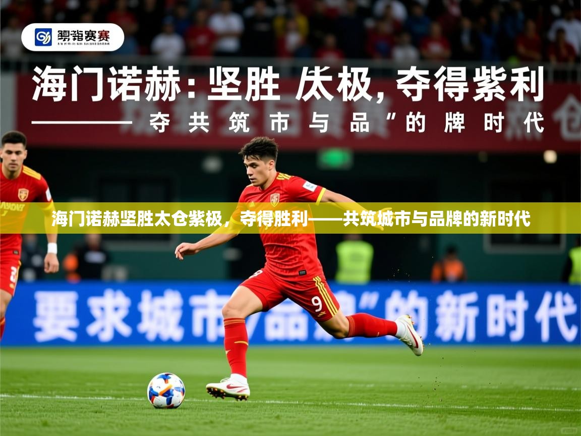 2026米兰体育app官网入口官方海门诺赫坚胜太仓紫极,夺得胜利——共筑城市与品牌的新时代 第2张