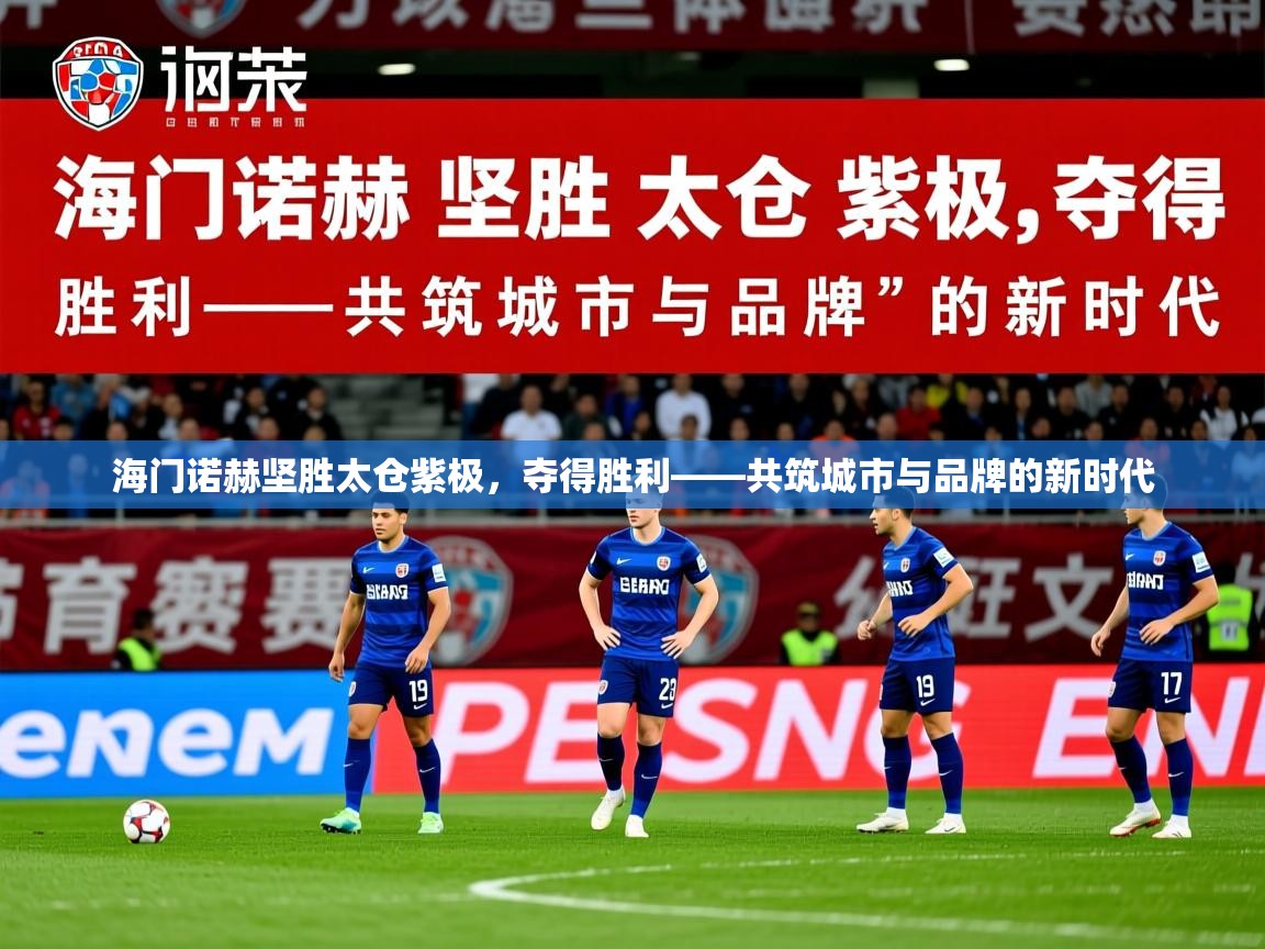 2026米兰体育app官网入口官方海门诺赫坚胜太仓紫极,夺得胜利——共筑城市与品牌的新时代 第4张