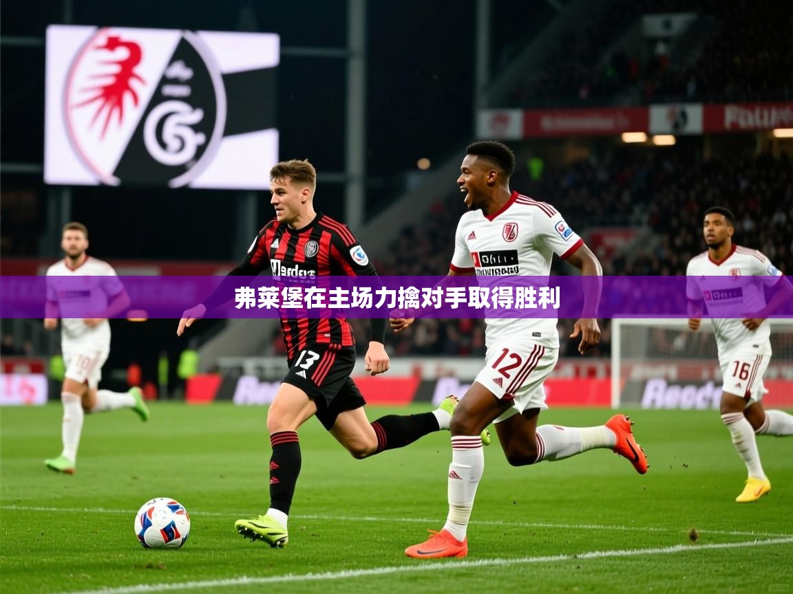 2026米兰体育app弗莱堡在主场力擒对手取得胜利  第1张