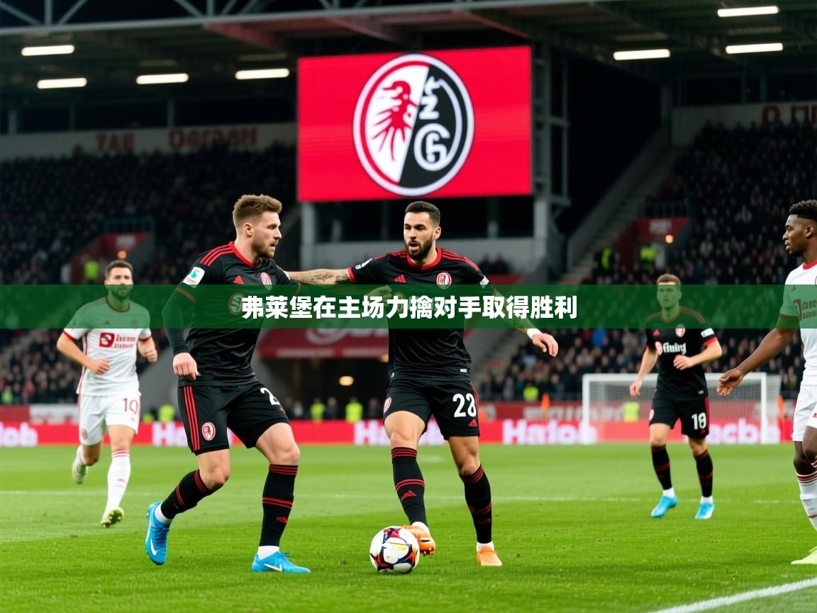 2026米兰体育app弗莱堡在主场力擒对手取得胜利  第3张