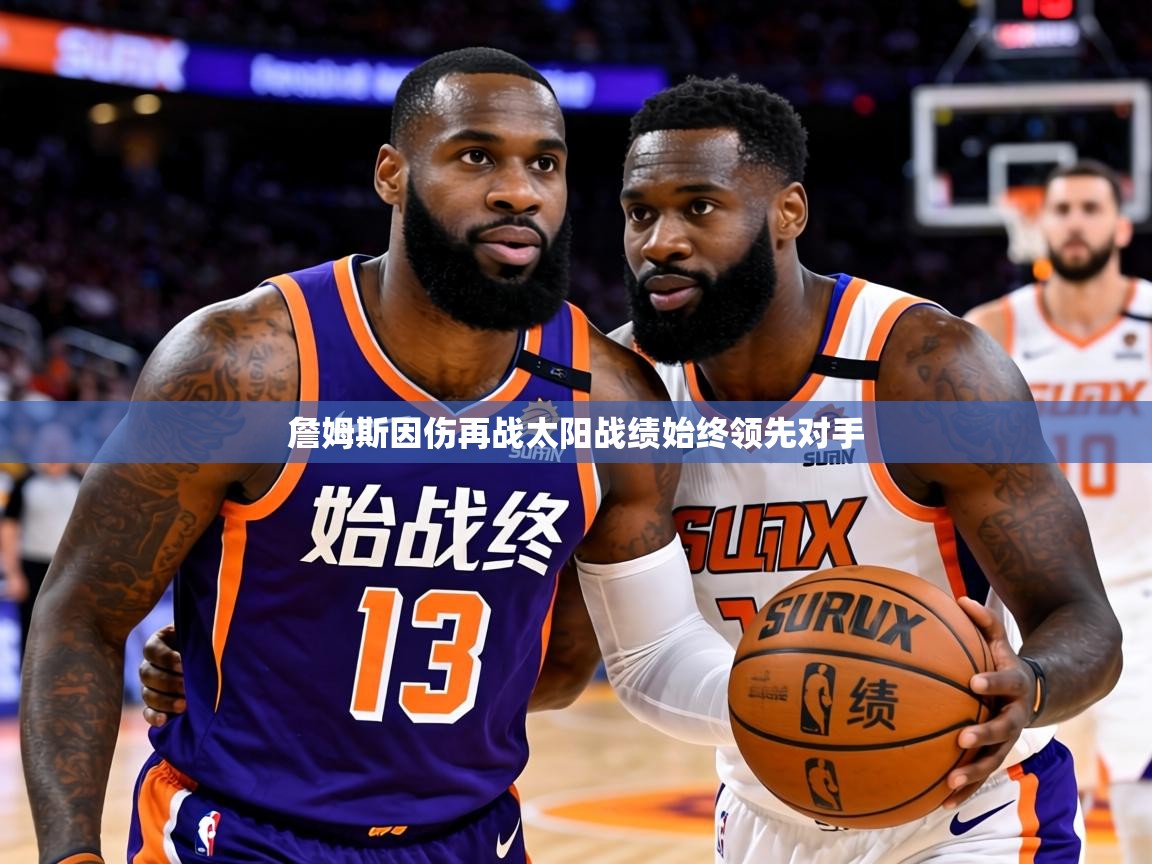 2026米兰体育官方有实力詹姆斯因伤再战太阳战绩始终领先对手  第1张