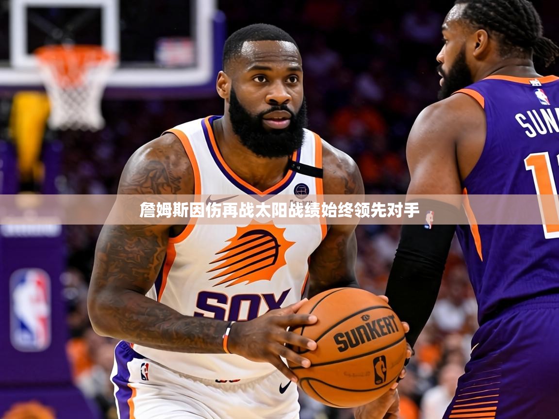 2026米兰体育官方有实力詹姆斯因伤再战太阳战绩始终领先对手  第3张