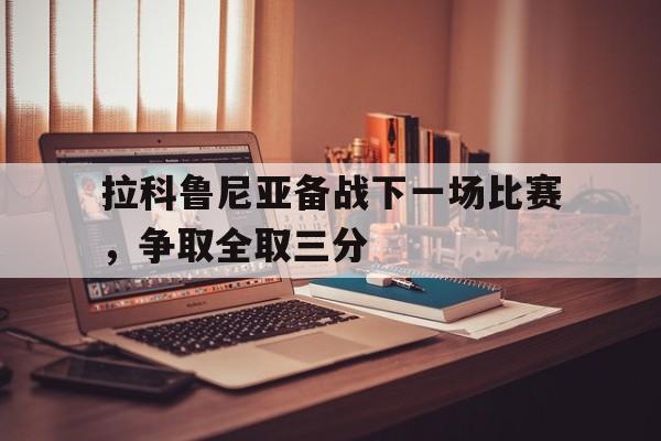 米兰足球官网-拉科鲁尼亚备战下一场比赛，争取全取三分的简单介绍